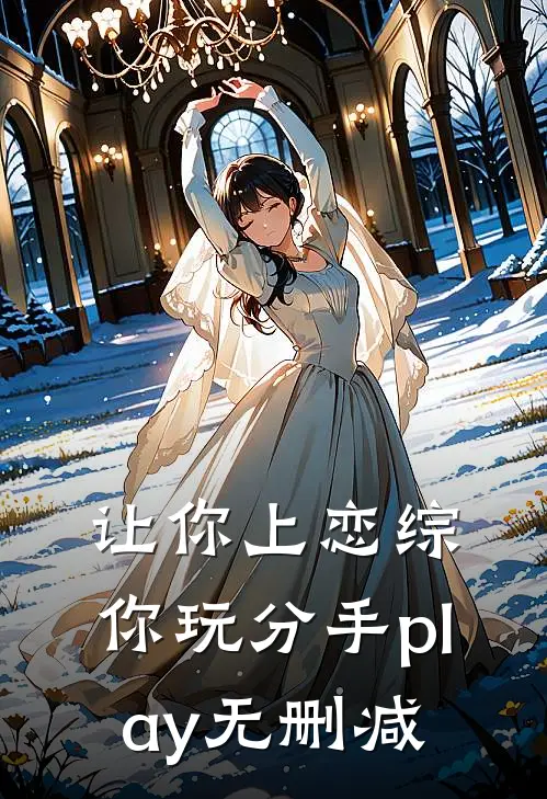 让你上恋综，你玩分手play无删减