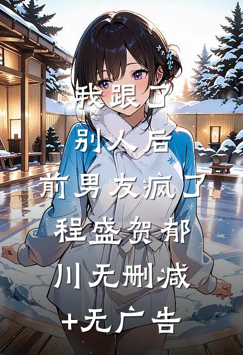 我跟了别人后，前男友疯了程盛贺郁川无删减+无广告