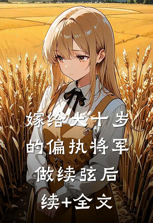 嫁给大十岁的偏执将军做续弦后续+全文
