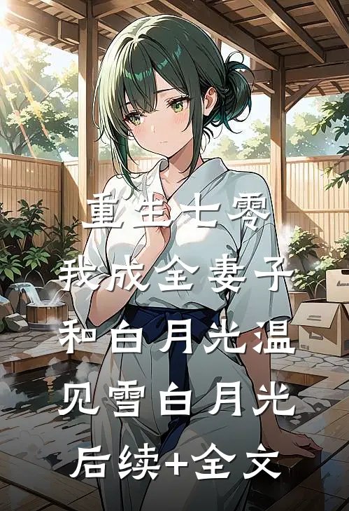 重生七零，我成全妻子和白月光温见雪白月光后续+全文