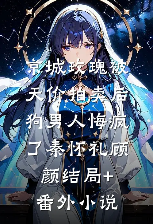 京城玫瑰被天价拍卖后，狗男人悔疯了秦怀礼顾颜结局+番外小说