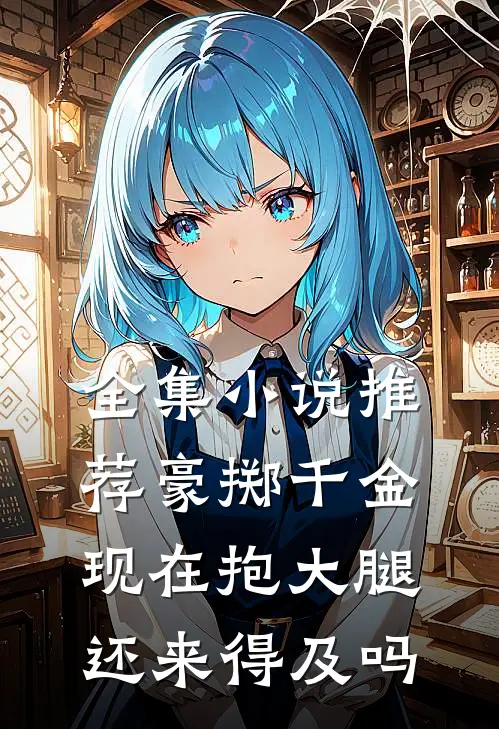 全集小说推荐豪掷千金：现在抱大腿还来得及吗