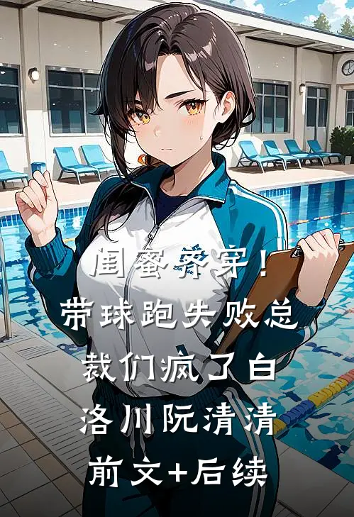 闺蜜齐穿！带球跑失败总裁们疯了白洛川阮清清前文+后续