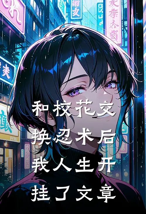 和校花交换忍术后，我人生开挂了文章