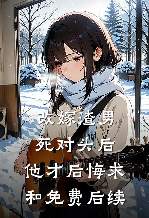 改嫁渣男死对头后，他才后悔求和免费后续