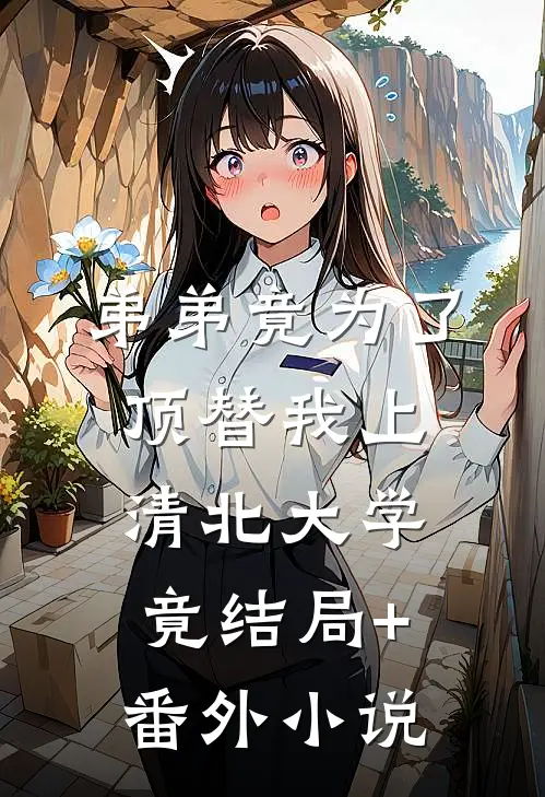 弟弟竟为了顶替我上清北大学，竟结局+番外小说