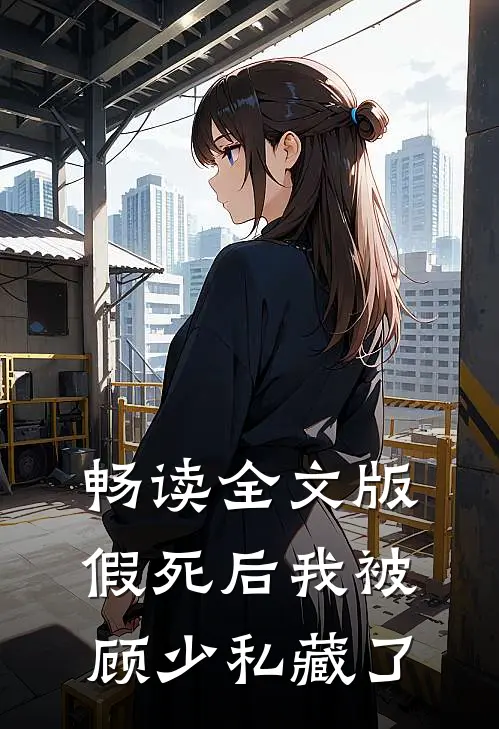 畅读全文版假死后我被顾少私藏了