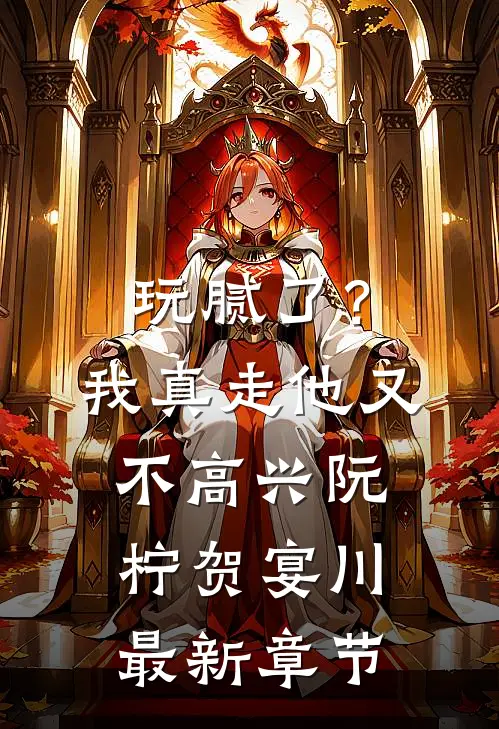 玩腻了？我真走他又不高兴阮柠贺宴川最新章节