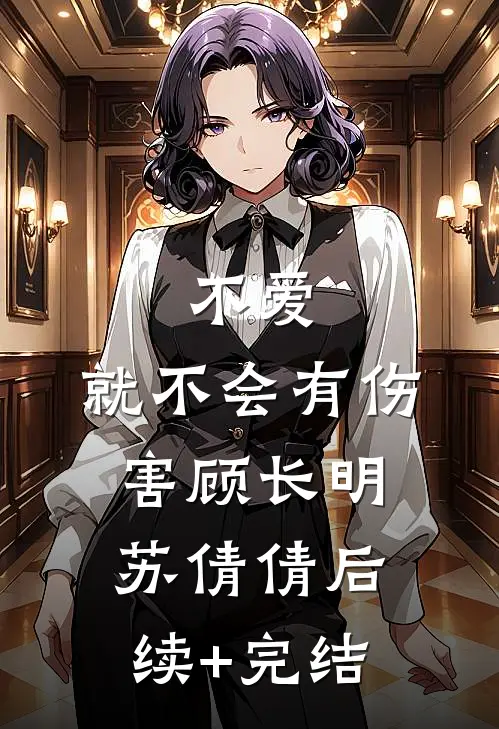 不爱，就不会有伤害顾长明苏倩倩后续+完结