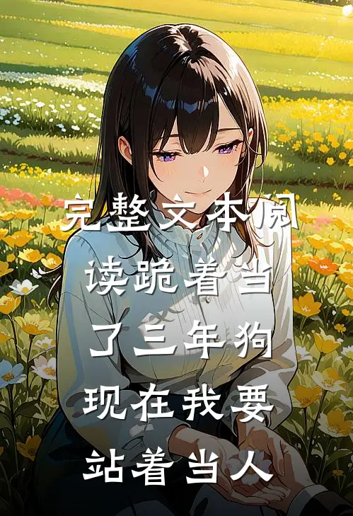 完整文本阅读跪着当了三年狗，现在我要站着当人