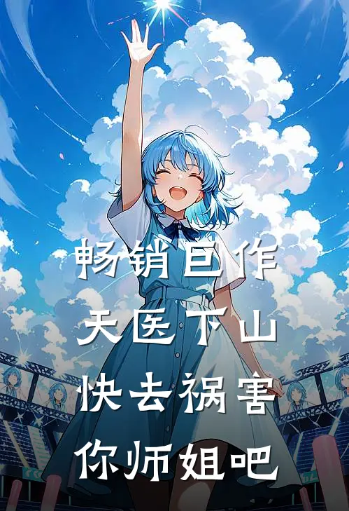 畅销巨作天医下山：快去祸害你师姐吧