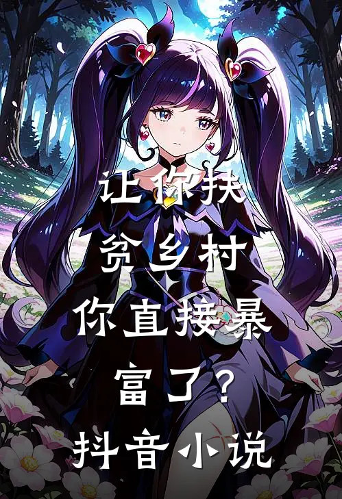 让你扶贫乡村，你直接暴富了？抖音小说