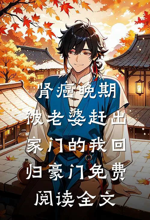 肾癌晚期，被老婆赶出家门的我回归豪门免费阅读全文