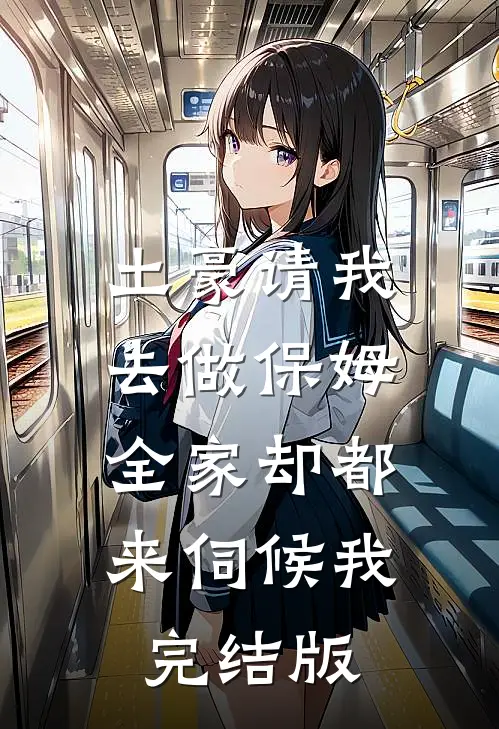 土豪请我去做保姆，全家却都来伺候我完结版