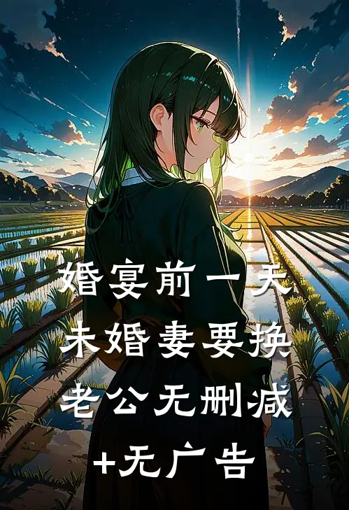 婚宴前一天，未婚妻要换老公无删减+无广告