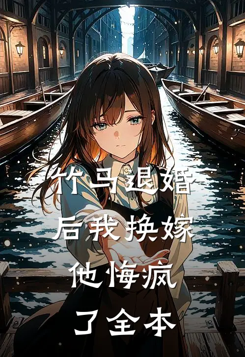 竹马退婚后我换嫁,他悔疯了全本