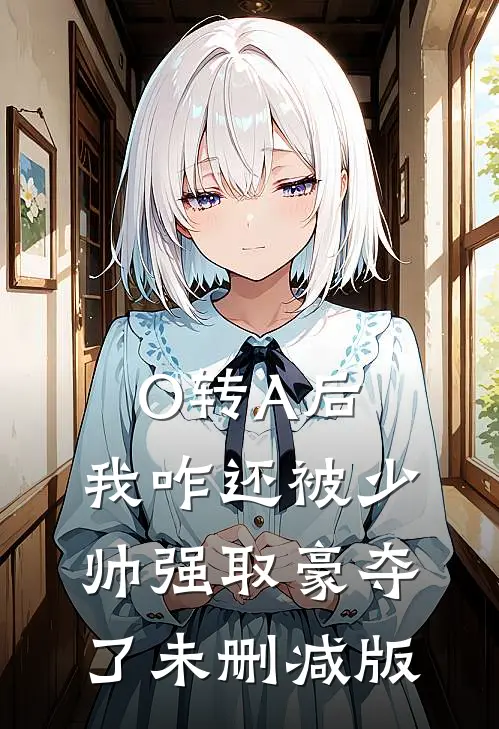 O转A后，我咋还被少帅强取豪夺了未删减版