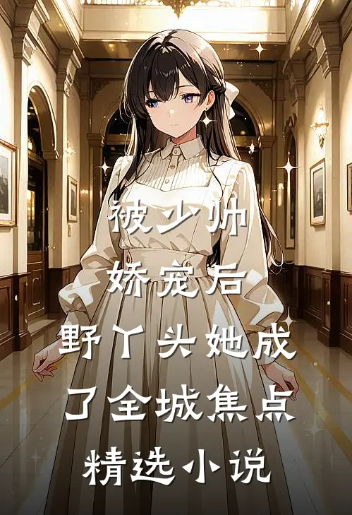被少帅娇宠后，野丫头她成了全城焦点精选小说