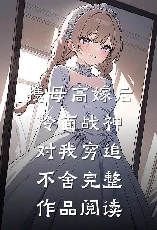 携母高嫁后，冷面战神对我穷追不舍完整作品阅读