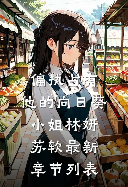 偏执占有，他的向日葵小姐林妍苏软最新章节列表