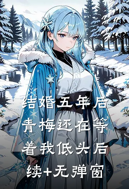 结婚五年后，青梅还在等着我低头后续+无弹窗
