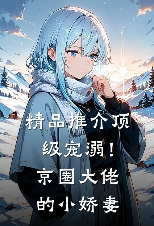 精品推介顶级宠溺！京圈大佬的小娇妻