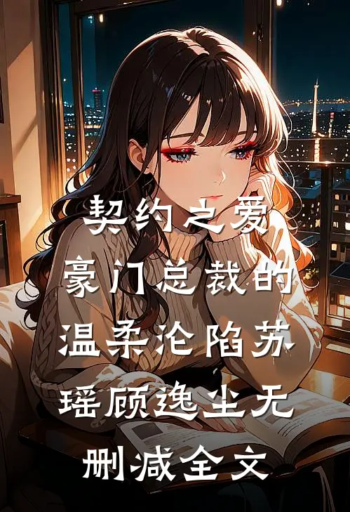 契约之爱：豪门总裁的温柔沦陷苏瑶顾逸尘无删减全文