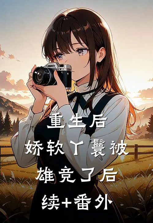 重生后，娇软丫鬟被雄竞了后续+番外