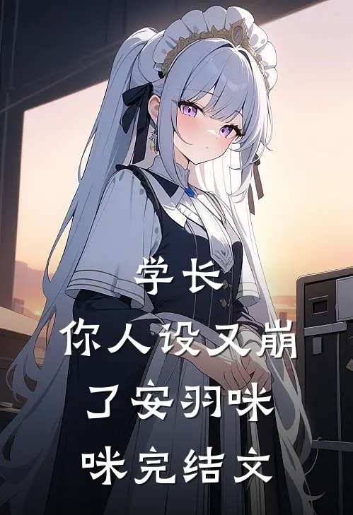 学长，你人设又崩了安羽咪咪完结文