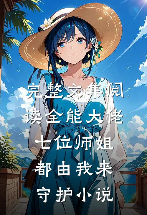 完整文集阅读全能大佬:七位师姐都由我来守护小说