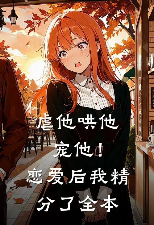 虐他哄他宠他！恋爱后我精分了全本