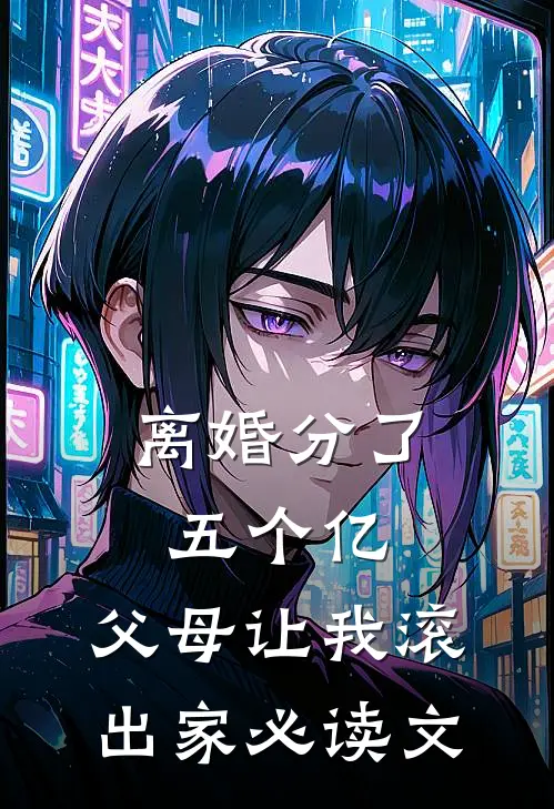 离婚分了五个亿，父母让我滚出家必读文