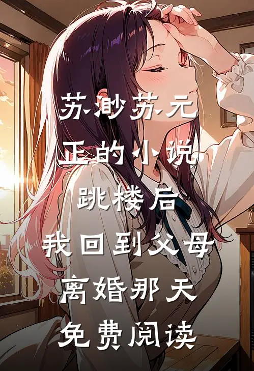 苏渺苏元正的小说跳楼后，我回到父母离婚那天免费阅读