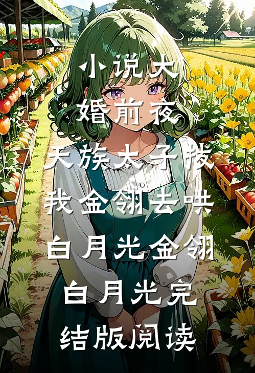 小说大婚前夜，天族太子拔我金翎去哄白月光金翎白月光完结版阅读