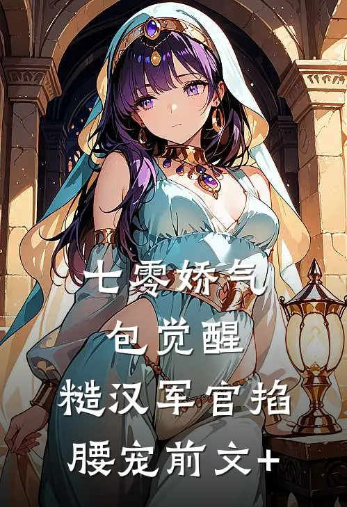 七零娇气包觉醒，糙汉军官掐腰宠前文+