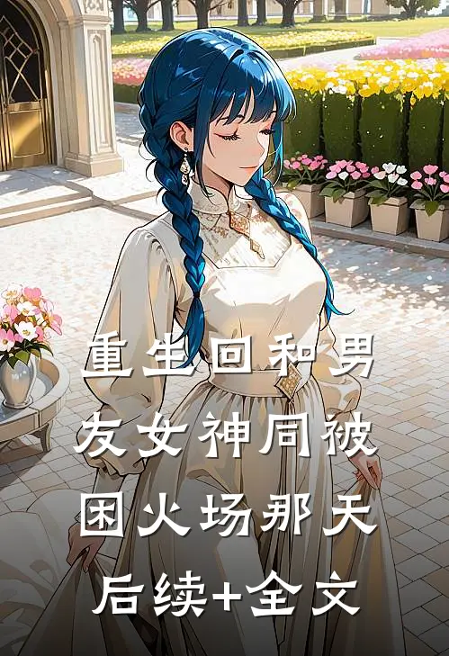 重生回和男友女神同被困火场那天后续+全文