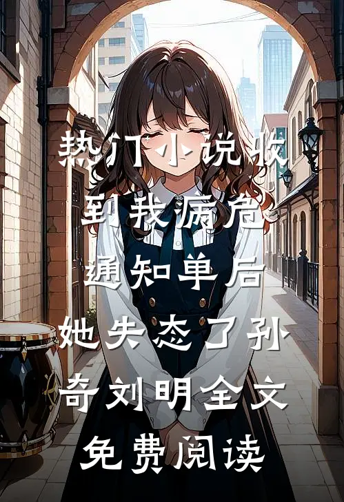 热门小说收到我病危通知单后，她失态了孙奇刘明全文免费阅读