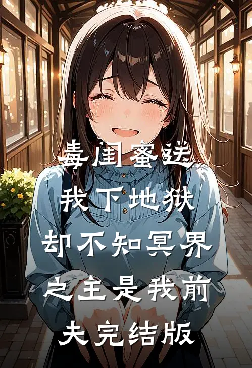 毒闺蜜送我下地狱，却不知冥界之主是我前夫完结版