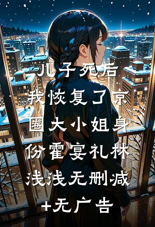 儿子死后，我恢复了京圈大小姐身份霍宴礼林浅浅无删减+无广告