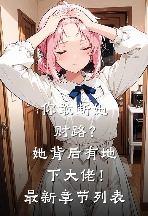 你敢断她财路？她背后有地下大佬！最新章节列表
