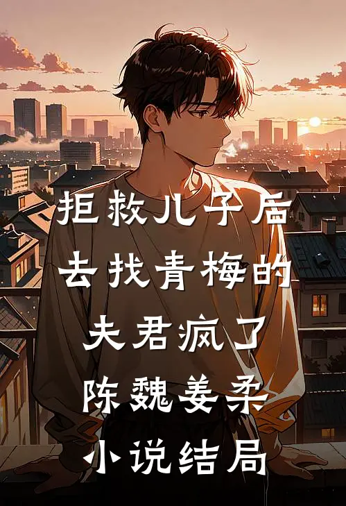 拒救儿子后，去找青梅的夫君疯了陈魏姜柔小说结局