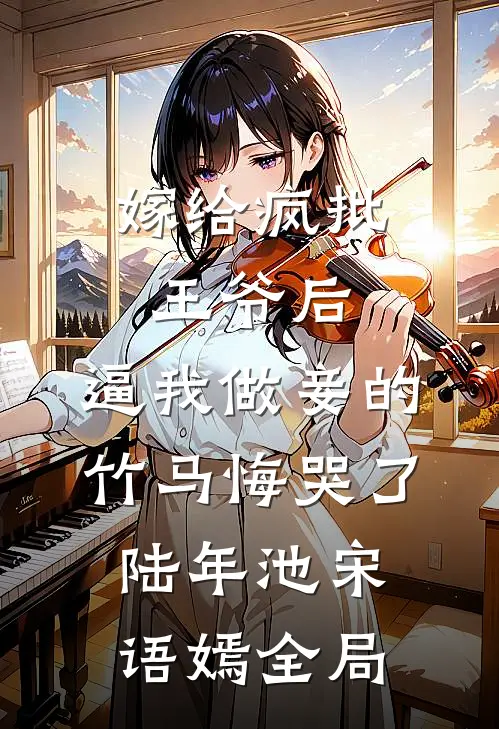 嫁给疯批王爷后，逼我做妾的竹马悔哭了陆年池宋语嫣全局