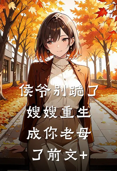 侯爷别跪了，嫂嫂重生成你老母了前文+