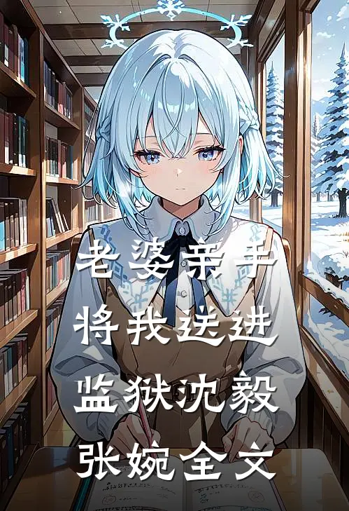 老婆亲手将我送进监狱沈毅张婉全文
