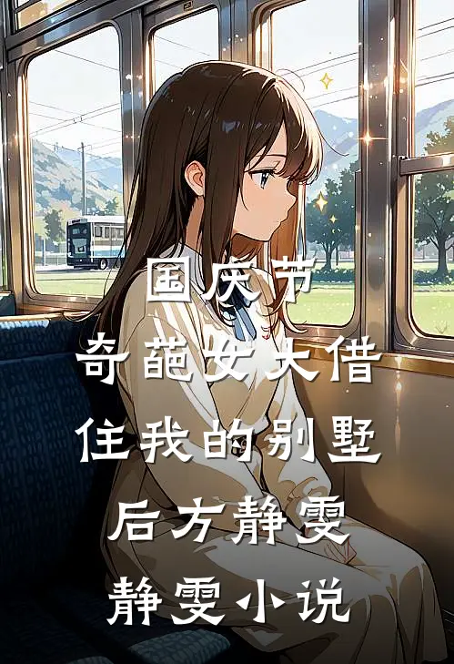 国庆节，奇葩女大借住我的别墅后方静雯静雯小说