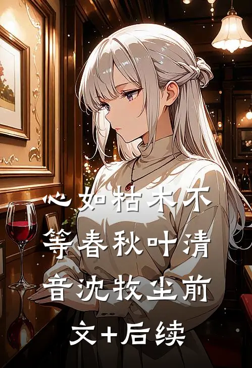 心如枯木不等春秋叶清音沈牧尘前文+后续
