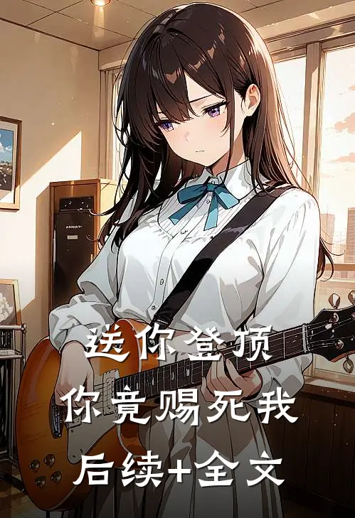 送你登顶，你竟赐死我后续+全文