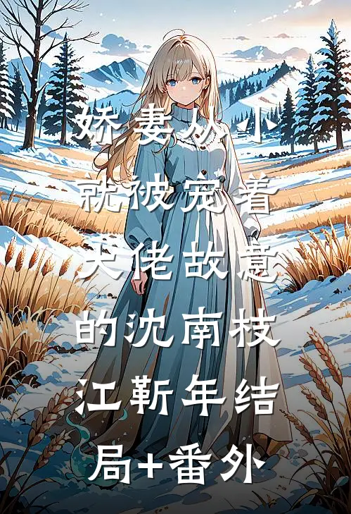 娇妻从小就被宠着，大佬故意的沈南枝江靳年结局+番外