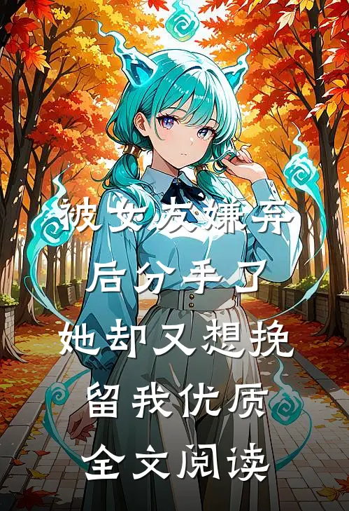 被女友嫌弃后分手了，她却又想挽留我优质全文阅读