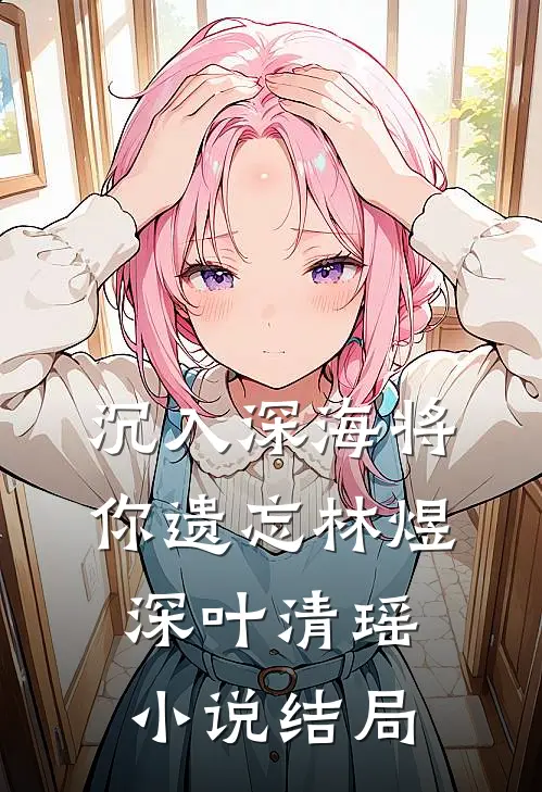 沉入深海将你遗忘林煜深叶清瑶小说结局